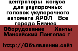  центраторы (конуса) для укупорочных головок укупорочного автомата АРОЛ - Все города Бизнес » Оборудование   . Ханты-Мансийский,Лангепас г.